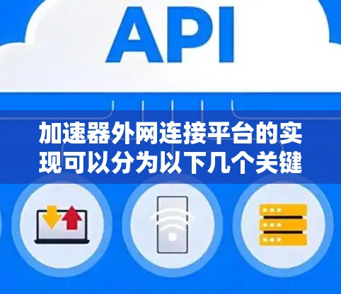 加速器外网连接平台的实现可以分为以下几个关键步骤 加速器外网连接平台的实现可以分为以下几个关键步骤
