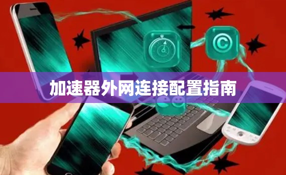 加速器外网连接配置指南 加速器外网连接配置指南