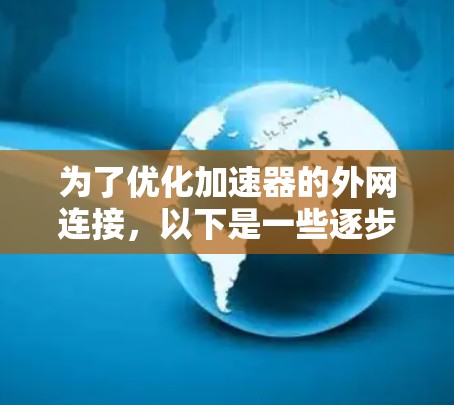 为了优化加速器的外网连接,以下是一些逐步的建议和技巧,帮助您提升网络性能 为了优化加速器的外网连接,以下是一些逐步的建议和技巧,帮助您提升网络性能