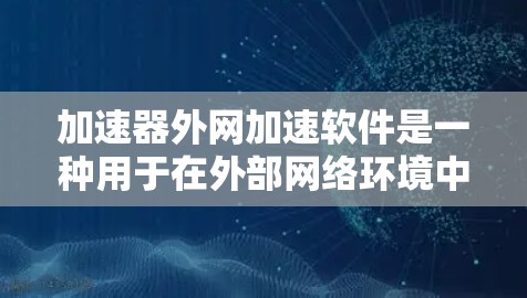 加速器外网加速软件是一种用于在外部网络环境中优化数据传输和处理的软件，旨在提高数据中心或云计算环境中的性能。以下是对该软件的详细分析