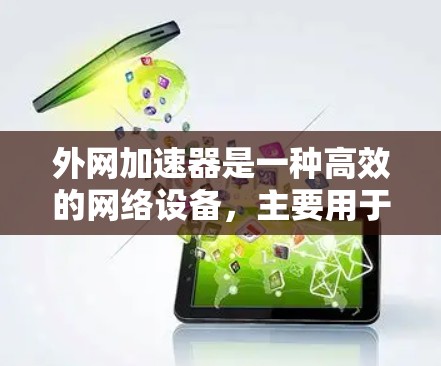 外网加速器是一种高效的网络设备,主要用于在外网环境下加速数据传输,提升性能。以下是对外网加速器的详细总结 外网加速器是一种高效的网络设备,主要用于在外网环境下加速数据传输,提升性能。以下是对外网加速器的详细总结
