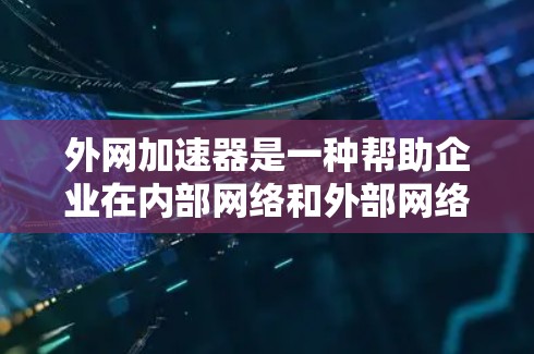 外网加速器是一种帮助企业在内部网络和外部网络之间高效、安全地传输数据的工具,主要用于解决性能瓶颈和安全性问题。以下是对外网加速器及其相关工具的详细分析和选择建议 外网加速器是一种帮助企业在内部网络和外部网络之间高效、安全地传输数据的工具,主要用于解决性能瓶颈和安全性问题。以下是对外网加速器及其相关工具的详细分析和选择建议