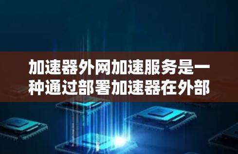 加速器外网加速服务是一种通过部署加速器在外部网络中，以优化数据传输性能的服务。以下是对这一服务的详细分析和总结