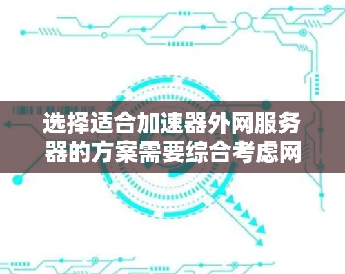 选择适合加速器外网服务器的方案需要综合考虑网络带宽、延迟、服务器性能、数据存储、安全性、管理维护和成本等因素。以下是详细的选择步骤和建议 选择适合加速器外网服务器的方案需要综合考虑网络带宽、延迟、服务器性能、数据存储、安全性、管理维护和成本等因素。以下是详细的选择步骤和建议