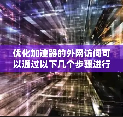 优化加速器的外网访问可以通过以下几个步骤进行 优化加速器的外网访问可以通过以下几个步骤进行