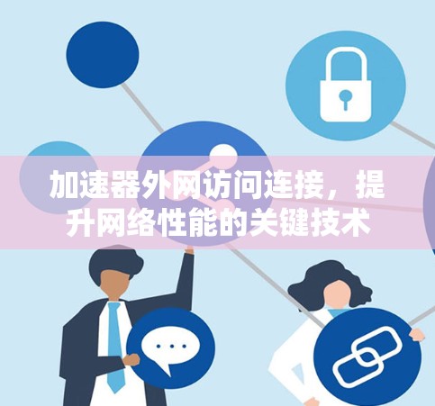 加速器外网访问连接,提升网络性能的关键技术 加速器外网访问连接,提升网络性能的关键技术