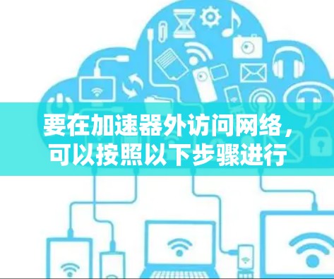 要在加速器外访问网络,可以按照以下步骤进行 要在加速器外访问网络,可以按照以下步骤进行