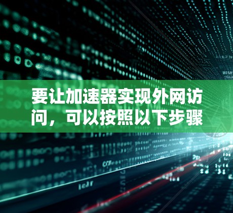 要让加速器实现外网访问,可以按照以下步骤进行 要让加速器实现外网访问,可以按照以下步骤进行