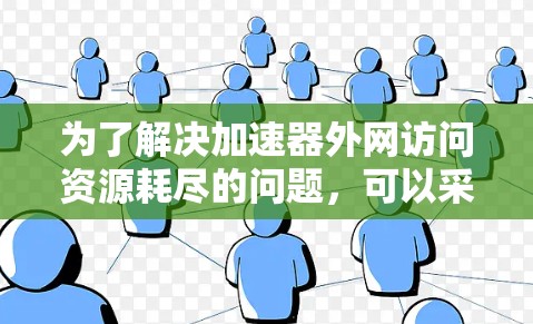 为了解决加速器外网访问资源耗尽的问题,可以采取以下步骤 为了解决加速器外网访问资源耗尽的问题,可以采取以下步骤