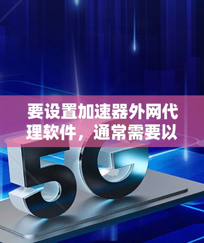 要设置加速器外网代理软件,通常需要以下步骤 要设置加速器外网代理软件,通常需要以下步骤