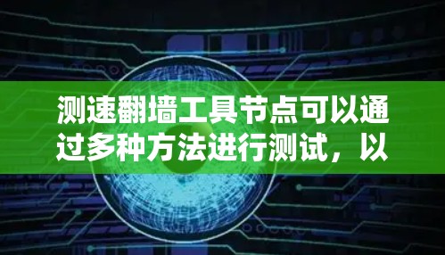 测速翻墙工具节点可以通过多种方法进行测试,以评估其性能和稳定性。以下是一些详细的步骤和建议 测速翻墙工具节点可以通过多种方法进行测试,以评估其性能和稳定性。以下是一些详细的步骤和建议