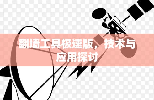 翻墙工具极速版,技术与应用探讨 翻墙工具极速版,技术与应用探讨
