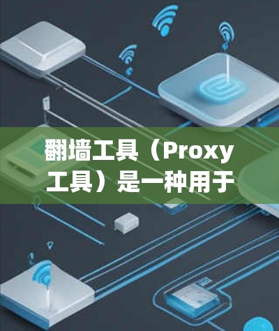 翻墙工具（Proxy工具）是一种用于绕过网络限制、访问被屏蔽或受限的网站和资源的软件。这些工具通常通过代理服务器、VPN或其他方式实现。以下是翻墙工具的主要功能及其测试方法