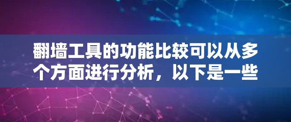 翻墙工具的功能比较可以从多个方面进行分析,以下是一些常见的功能对比 翻墙工具的功能比较可以从多个方面进行分析,以下是一些常见的功能对比