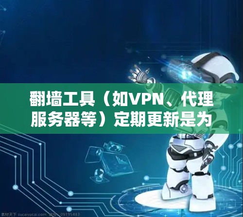 翻墙工具（如VPN、代理服务器等）定期更新是为了修复漏洞、提高性能和安全性，同时适应网络环境的变化。以下是一些更新说明的常见内容