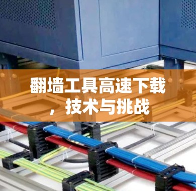 翻墙工具高速下载,技术与挑战 翻墙工具高速下载,技术与挑战