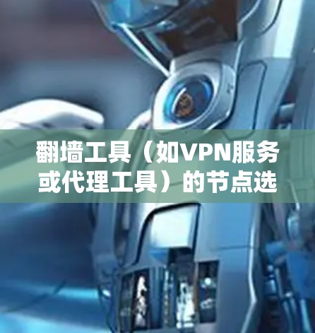 翻墙工具（如VPN服务或代理工具）的节点选择对于提升网络速度和稳定性非常重要。以下是一些技巧和建议，帮助你选择更好的高速节点