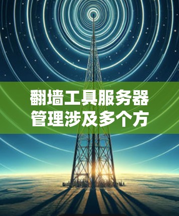 翻墙工具服务器管理涉及多个方面,包括服务器的选择、安全配置、网络优化、用户管理等。以下是一些关键点和建议 翻墙工具服务器管理涉及多个方面,包括服务器的选择、安全配置、网络优化、用户管理等。以下是一些关键点和建议