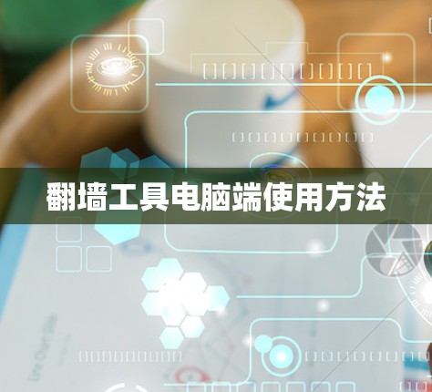 翻墙工具电脑端使用方法 翻墙工具电脑端使用方法