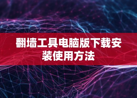 翻墙工具电脑版下载安装使用方法