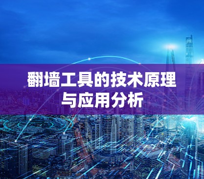 翻墙工具的技术原理与应用分析 翻墙工具的技术原理与应用分析