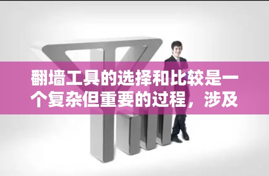 翻墙工具的选择和比较是一个复杂但重要的过程，涉及技术、安全性、兼容性和法律因素。以下是对翻墙工具的详细比较和选择建议