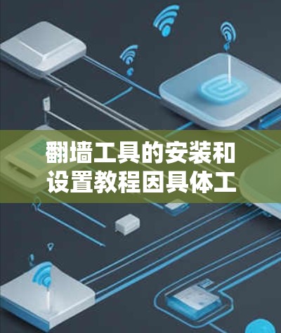 翻墙工具的安装和设置教程因具体工具而异,以下是一个通用的步骤指南,假设您使用的是常见的翻墙工具如VPN或代理服务器 翻墙工具的安装和设置教程因具体工具而异,以下是一个通用的步骤指南,假设您使用的是常见的翻墙工具如VPN或代理服务器