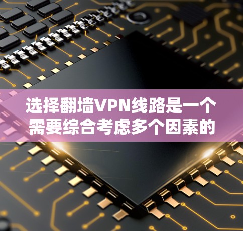 选择翻墙VPN线路是一个需要综合考虑多个因素的过程,以下是分步骤的指南 选择翻墙VPN线路是一个需要综合考虑多个因素的过程,以下是分步骤的指南
