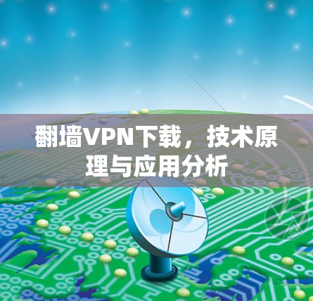 翻墙VPN下载,技术原理与应用分析