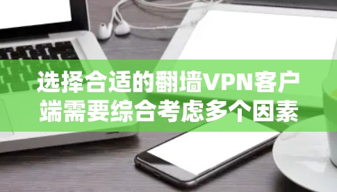 选择合适的翻墙VPN客户端需要综合考虑多个因素,以下是对各个VPN客户端的详细分析和推荐 选择合适的翻墙VPN客户端需要综合考虑多个因素,以下是对各个VPN客户端的详细分析和推荐