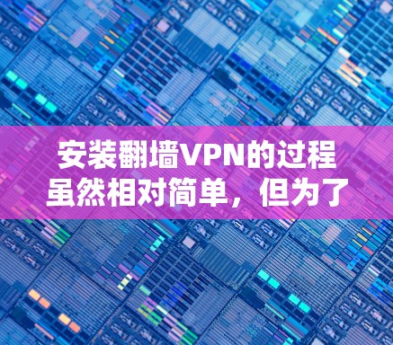 安装翻墙VPN的过程虽然相对简单,但为了确保顺利使用,以下是一步步的详细指南 安装翻墙VPN的过程虽然相对简单,但为了确保顺利使用,以下是一步步的详细指南