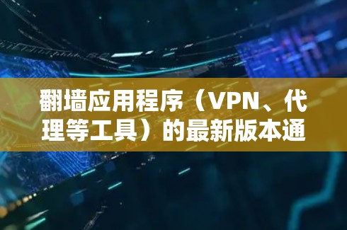 翻墙应用程序(VPN、代理等工具)的最新版本通常会通过官方网站、应用商店或开发者社区发布。由于翻墙工具在某些地区可能涉及法律问题,建议用户在使用前充分了解相关法律法规,并确保行为符合当地法律 翻墙应用程序(VPN、代理等工具)的最新版本通常会通过官方网站、应用商店或开发者社区发布。由于翻墙工具在某些地区可能涉及法律问题,建议用户在使用前充分了解相关法律法规,并确保行为符合当地法律