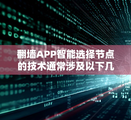 翻墙APP智能选择节点的技术通常涉及以下几个关键步骤和原理