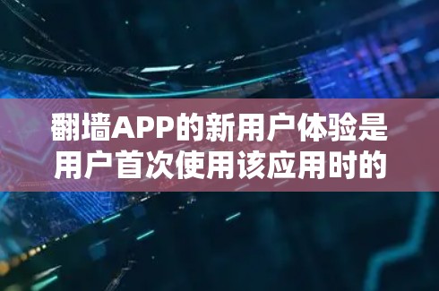 翻墙APP的新用户体验是用户首次使用该应用时的整体感受,包括操作流程、界面设计、功能易用性和用户满意度等方面。以下是翻墙APP新用户体验的关键要素和可能的问题 翻墙APP的新用户体验是用户首次使用该应用时的整体感受,包括操作流程、界面设计、功能易用性和用户满意度等方面。以下是翻墙APP新用户体验的关键要素和可能的问题