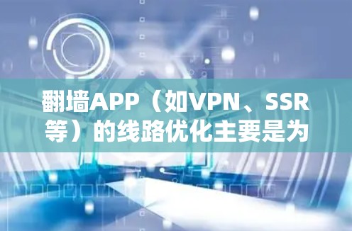 翻墙APP（如VPN、SSR等）的线路优化主要是为了提升连接速度、稳定性和隐私保护能力。以下是一些常见的优化技巧和方法，帮助你更好地使用翻墙服务