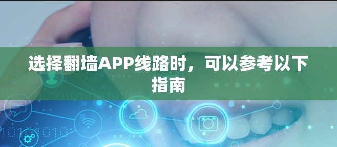 选择翻墙APP线路时,可以参考以下指南 选择翻墙APP线路时,可以参考以下指南