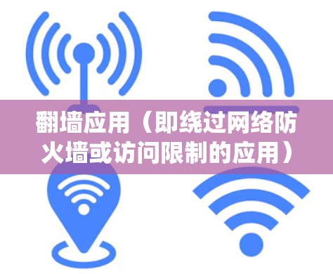 翻墙应用（即绕过网络防火墙或访问限制的应用）在不同地区和平台上有不同的下载排行榜。以下是一些常见的翻墙应用及其特点，但需要注意，这些应用在某些国家和地区可能被限制或非法