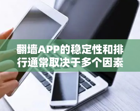 翻墙APP的稳定性和排行通常取决于多个因素,包括用户体验、技术性能、服务器覆盖、定价以及用户反馈等。以下是一些常见的翻墙APP及其基本信息,供参考 翻墙APP的稳定性和排行通常取决于多个因素,包括用户体验、技术性能、服务器覆盖、定价以及用户反馈等。以下是一些常见的翻墙APP及其基本信息,供参考