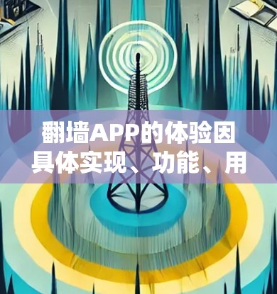 翻墙APP的体验因具体实现、功能、用户需求和使用环境而异。以下是一些常见的体验方面和考虑因素 翻墙APP的体验因具体实现、功能、用户需求和使用环境而异。以下是一些常见的体验方面和考虑因素