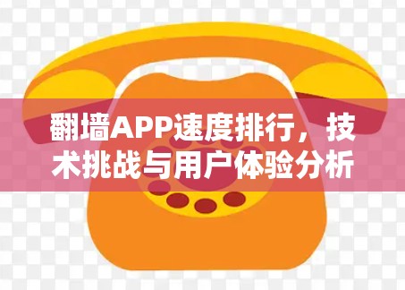 翻墙APP速度排行,技术挑战与用户体验分析