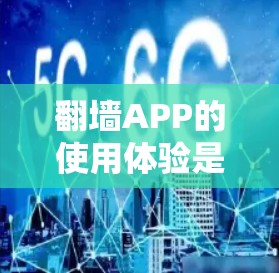 翻墙APP的使用体验是一个复杂的话题,涉及技术、用户体验和安全等多个方面。以下是对翻墙APP使用体验的一些分析和建议