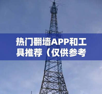热门翻墙APP和工具推荐(仅供参考) 热门翻墙APP和工具推荐(仅供参考)