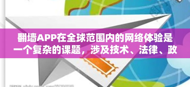 翻墙APP在全球范围内的网络体验是一个复杂的课题，涉及技术、法律、政策和市场等多个方面。以下是对这一主题的分析和总结