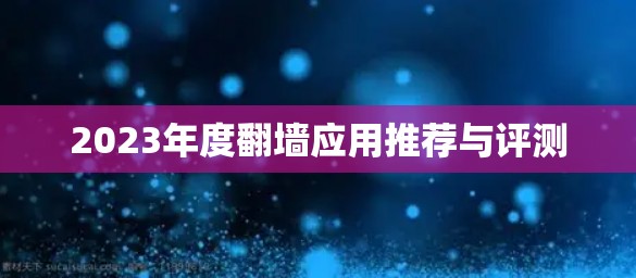 2023年度翻墙应用推荐与评测 2023年度翻墙应用推荐与评测