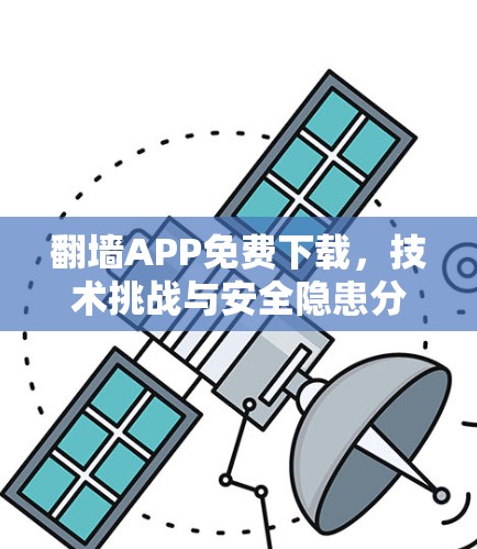 翻墙APP免费下载，技术挑战与安全隐患分析