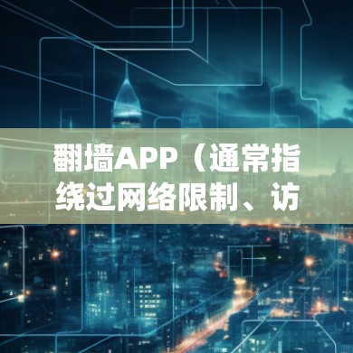 翻墙APP(通常指绕过网络限制、访问被屏蔽或限制的网站或内容的工具或服务)有很多种,以下是一些常见的翻墙APP及其免费体验排行,供参考 翻墙APP(通常指绕过网络限制、访问被屏蔽或限制的网站或内容的工具或服务)有很多种,以下是一些常见的翻墙APP及其免费体验排行,供参考