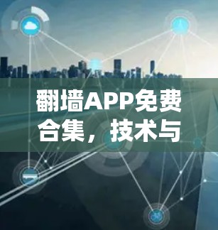 翻墙APP免费合集,技术与合规的平衡 翻墙APP免费合集,技术与合规的平衡