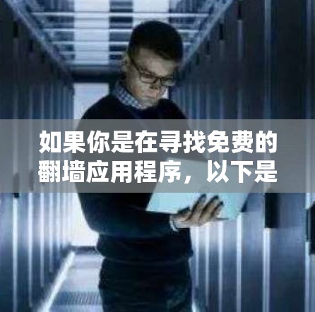 如果你是在寻找免费的翻墙应用程序,以下是一些常见的选择(仅供参考) 如果你是在寻找免费的翻墙应用程序,以下是一些常见的选择(仅供参考)