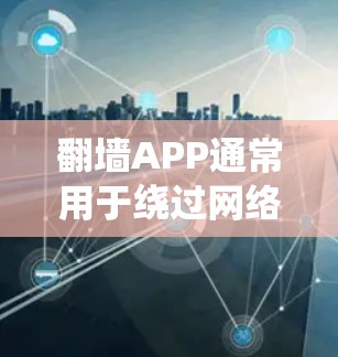 翻墙APP通常用于绕过网络限制,访问被屏蔽的内容。以下是一些常见的翻墙APP及其安装和使用步骤 翻墙APP通常用于绕过网络限制,访问被屏蔽的内容。以下是一些常见的翻墙APP及其安装和使用步骤