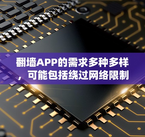 翻墙APP的需求多种多样,可能包括绕过网络限制访问某些网站、保护隐私、或获取特定内容。以下是一些常见的翻墙APP和工具,供你参考